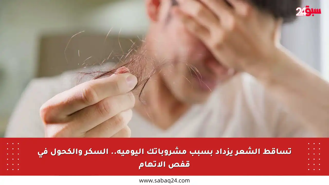 تساقط الشعر يزداد بسبب مشروباتك اليومية.. السكر والكحول في قفص الاتهام